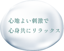 心地よい刺激で、心身共にリラックス